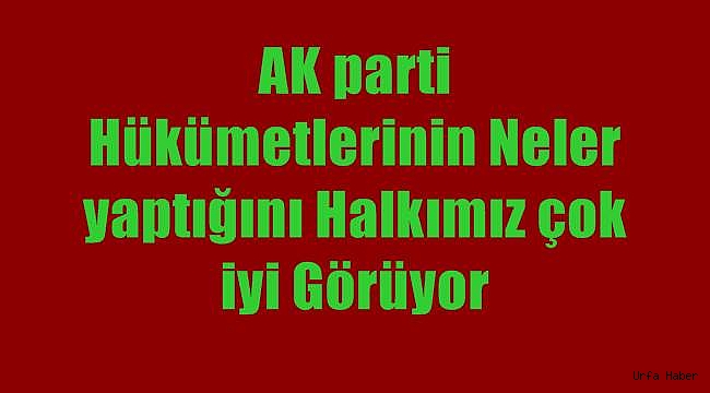 AK Parti hükümetlerinin neler yaptığını halkımız çok iyi görüyor