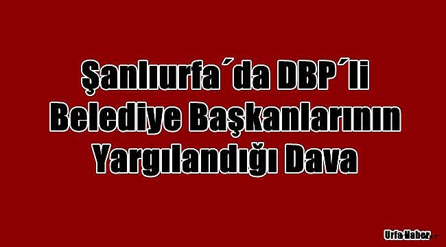 DBP'li belediye başkanlarının yargılandığı dava