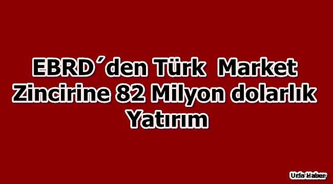 EBRD’den Türk market zincirine 82 milyon dolarlık yatırım