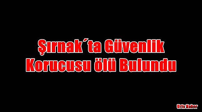 Şırnak'ta güvenlik korucusu ölü bulundu