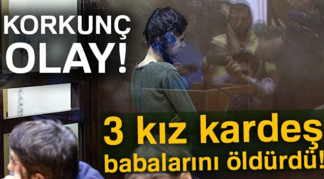 3 kız kardeş babalarını öldürdü