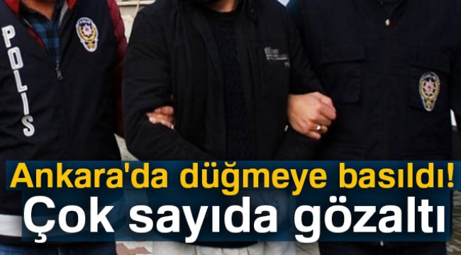 Ankara'da düğmeye basıldı! Çok sayıda gözaltı