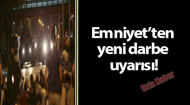 Emniyet’ten yeni darbe uyarısı!