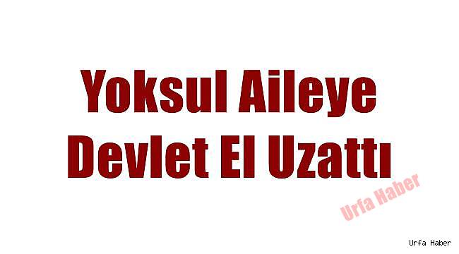 Yoksul Aileye Devlet El Uzattı