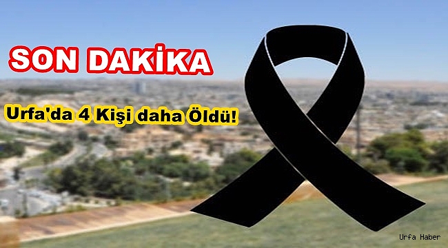Urfa'da 4 Kişi Daha Hayatını Kaybetti!