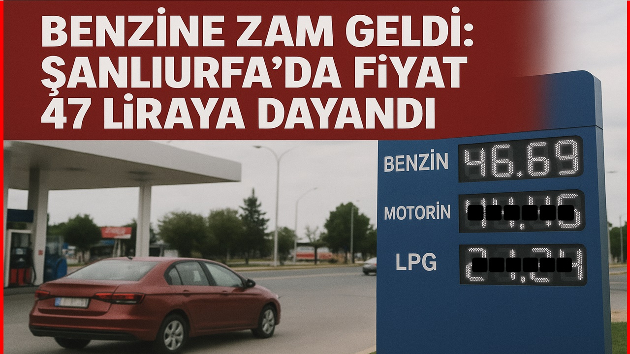 Benzine Zam Geldi: Şanlıurfa’da Fiyat 47 Liraya Dayandı