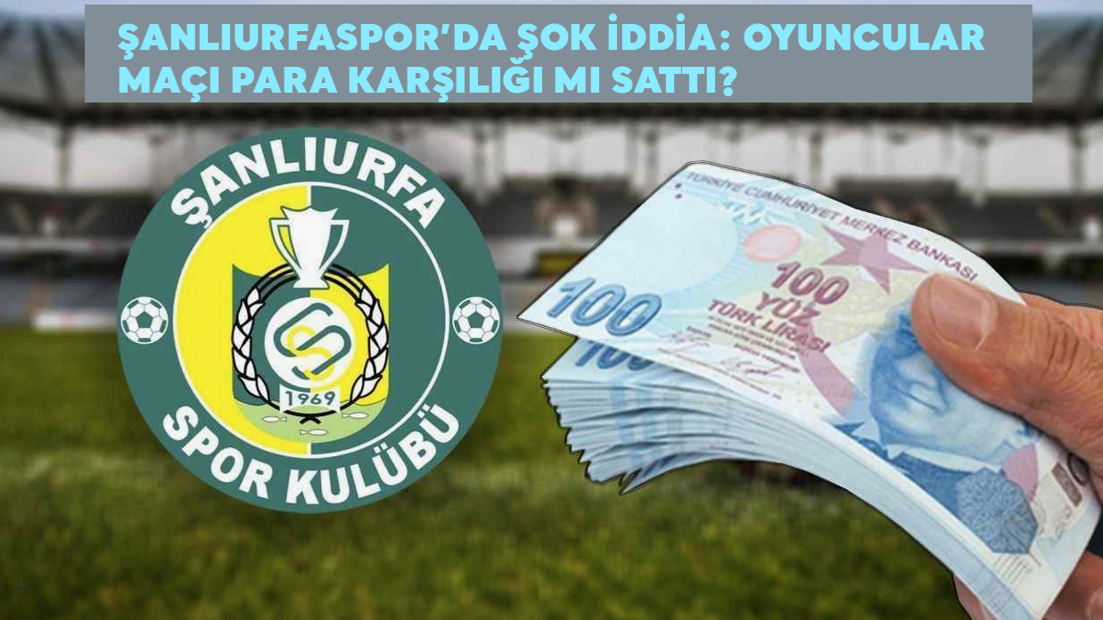 Şanlıurfaspor’da Şok İddia: Maç Para Karşılığı mı Sattıldı?