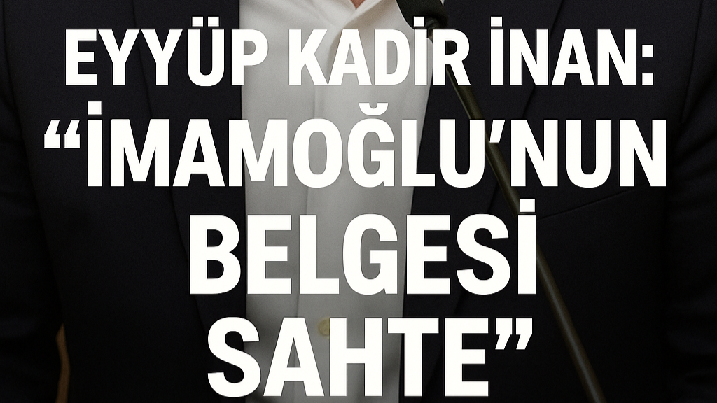 Eyyüp Kadir İnan: “İmamoğlu’nun Belgesi Sahte”