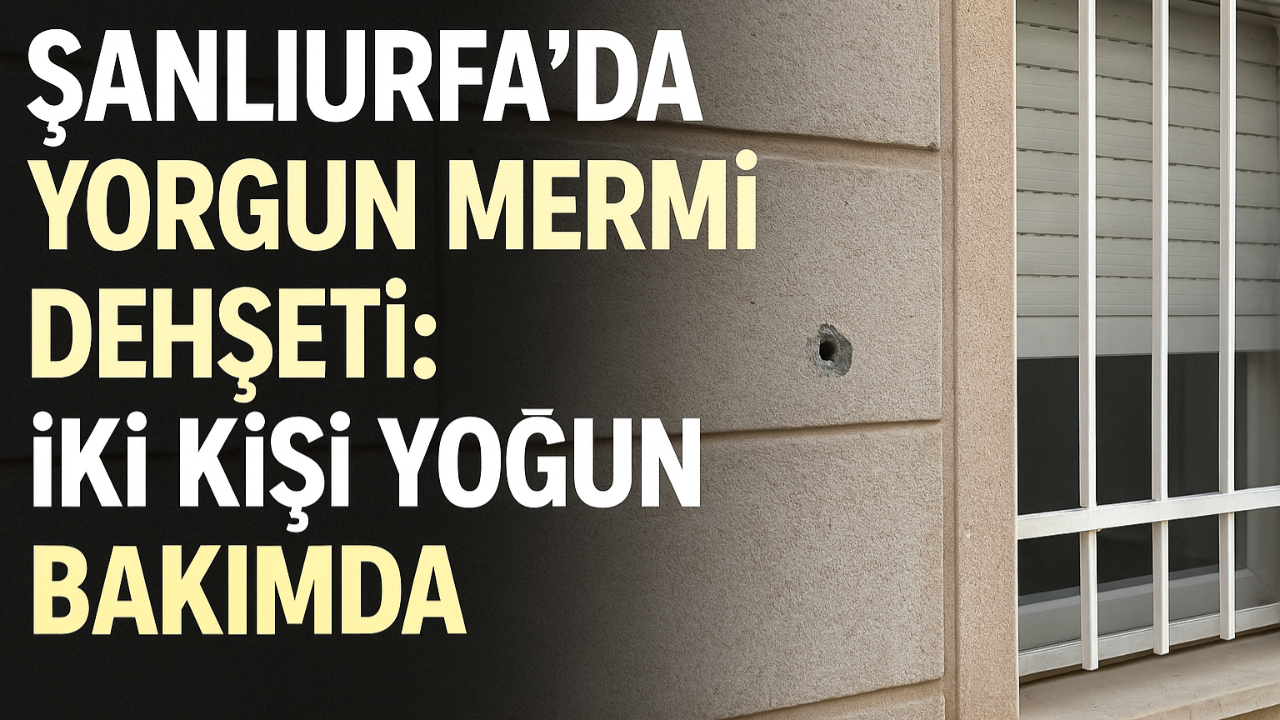 Şanlıurfa’da Yorgun Mermi Dehşeti: İki Kişi Yoğun Bakımda