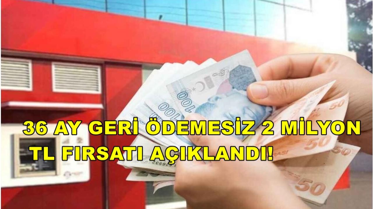 36 Ay Geri Ödemesiz 2 Milyon TL Fırsatı Açıklandı!