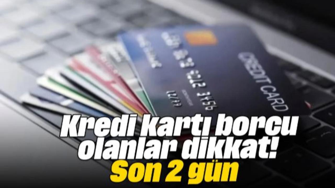 Kredi Kartı Borcu Olanlar Dikkat! Son İki