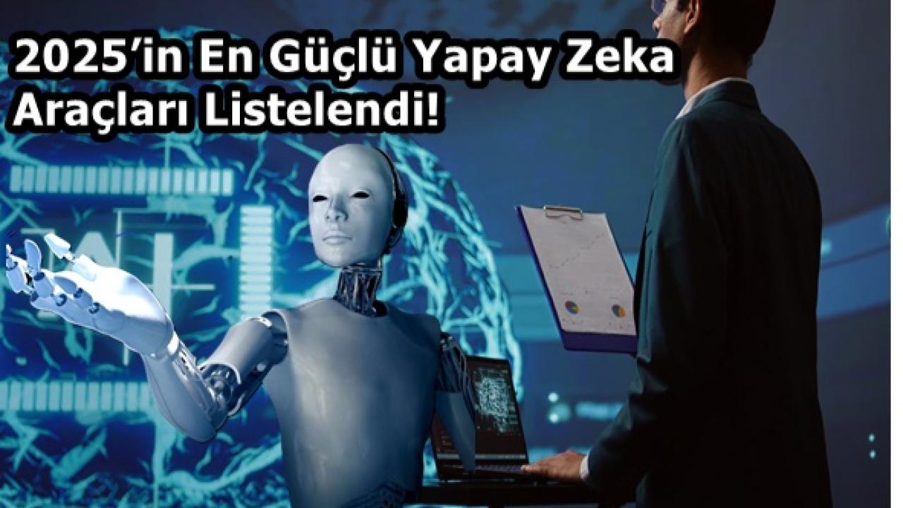 2025’in En Güçlü Yapay Zeka Araçları Listelendi!