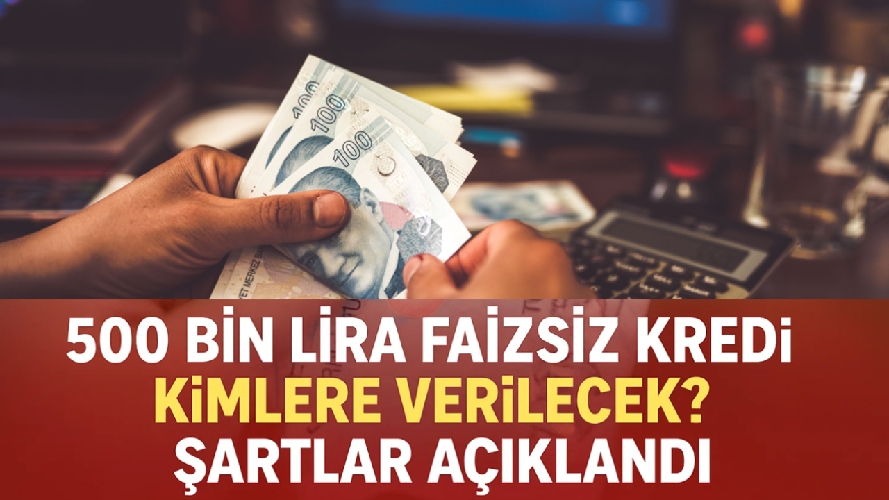 500 Bin Lira Faizsiz Kredi Kimlere Verilecek? Şartlar Açıklandı