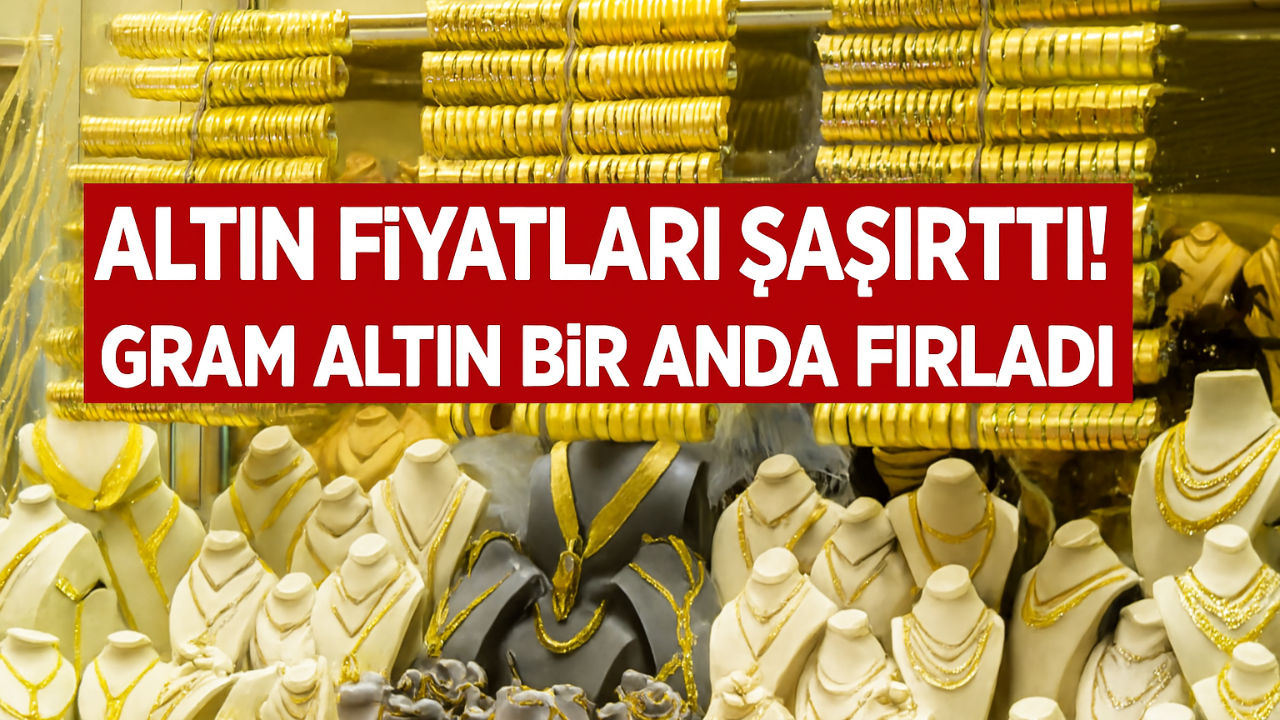 Altın Fiyatları Şaşırttı! Gram Altın Bir Anda Fırladı