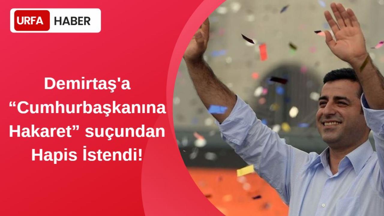 Demirtaş'a “Cumhurbaşkanına Hakaret” Suçundan Hapis İstendi!