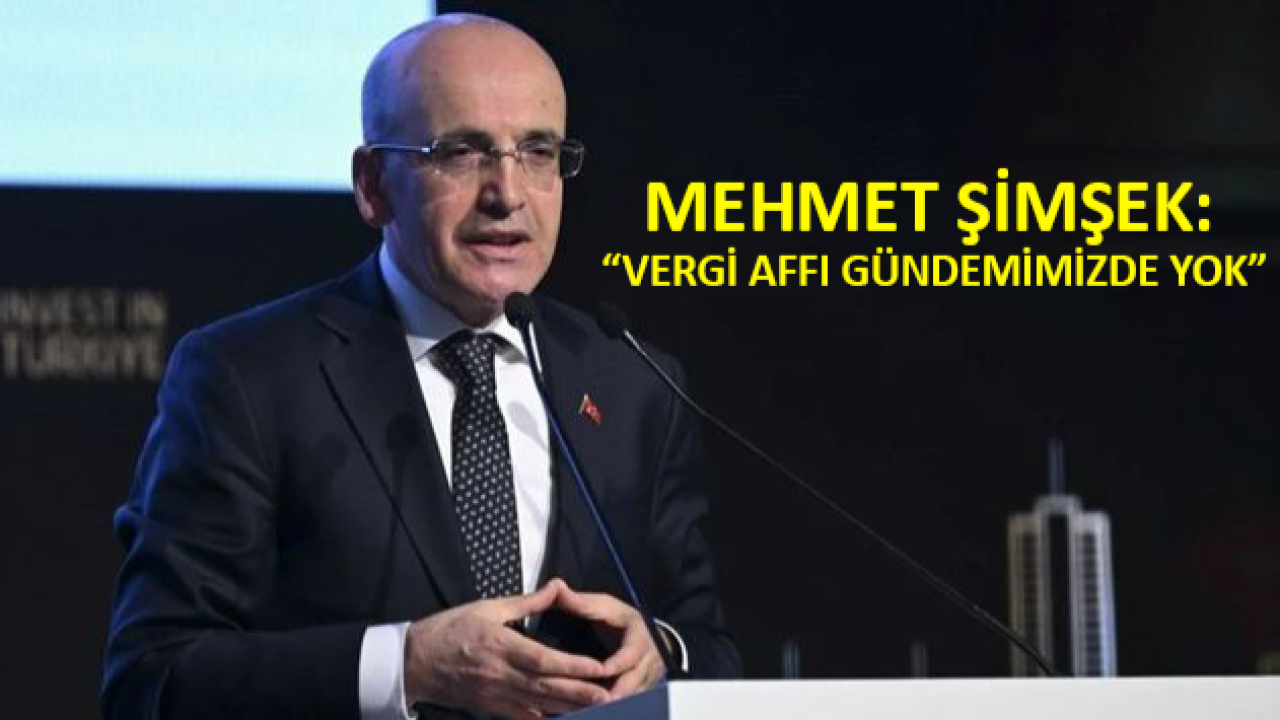 Mehmet Şimşek: “Vergi Affı Gündemimizde Yok”