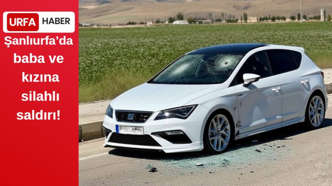 Şanlıurfa'da Baba Ve Kızına Silahlı Saldırı!