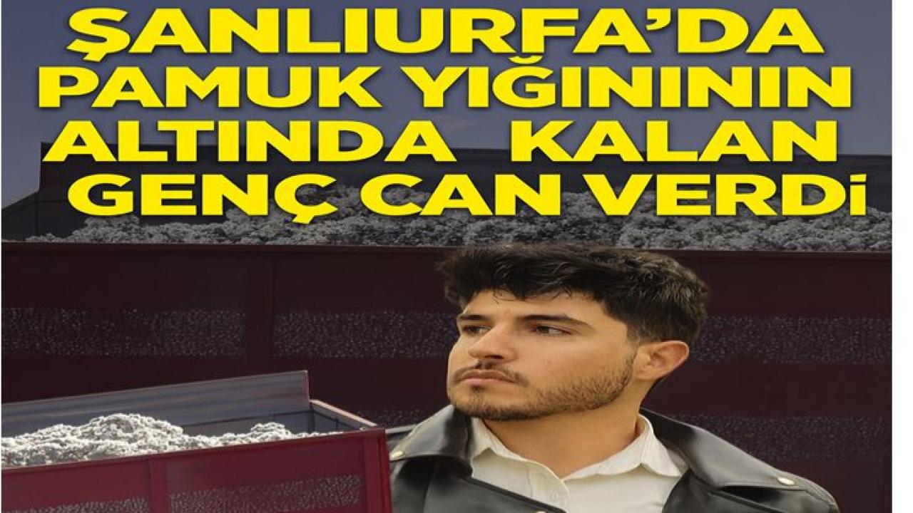 Şanlıurfa’da Pamuk Yığınının Altında Kalan Genç Can Verdi