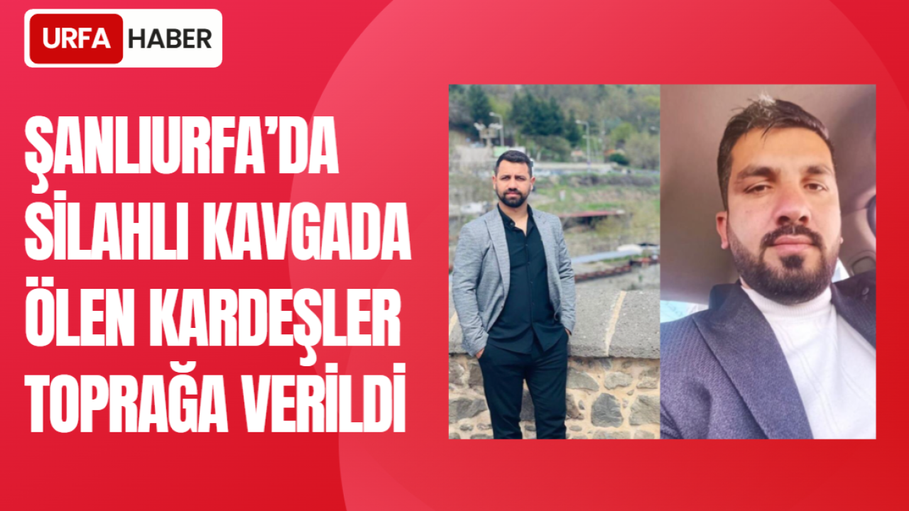 Şanlıurfa’da Silahlı Kavgada Ölen Kardeşler Toprağa Verildi