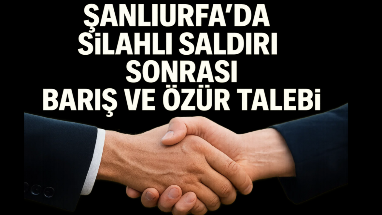 Şanlıurfa’da Silahlı Saldırı Sonrası Barış ve Özür Talebi