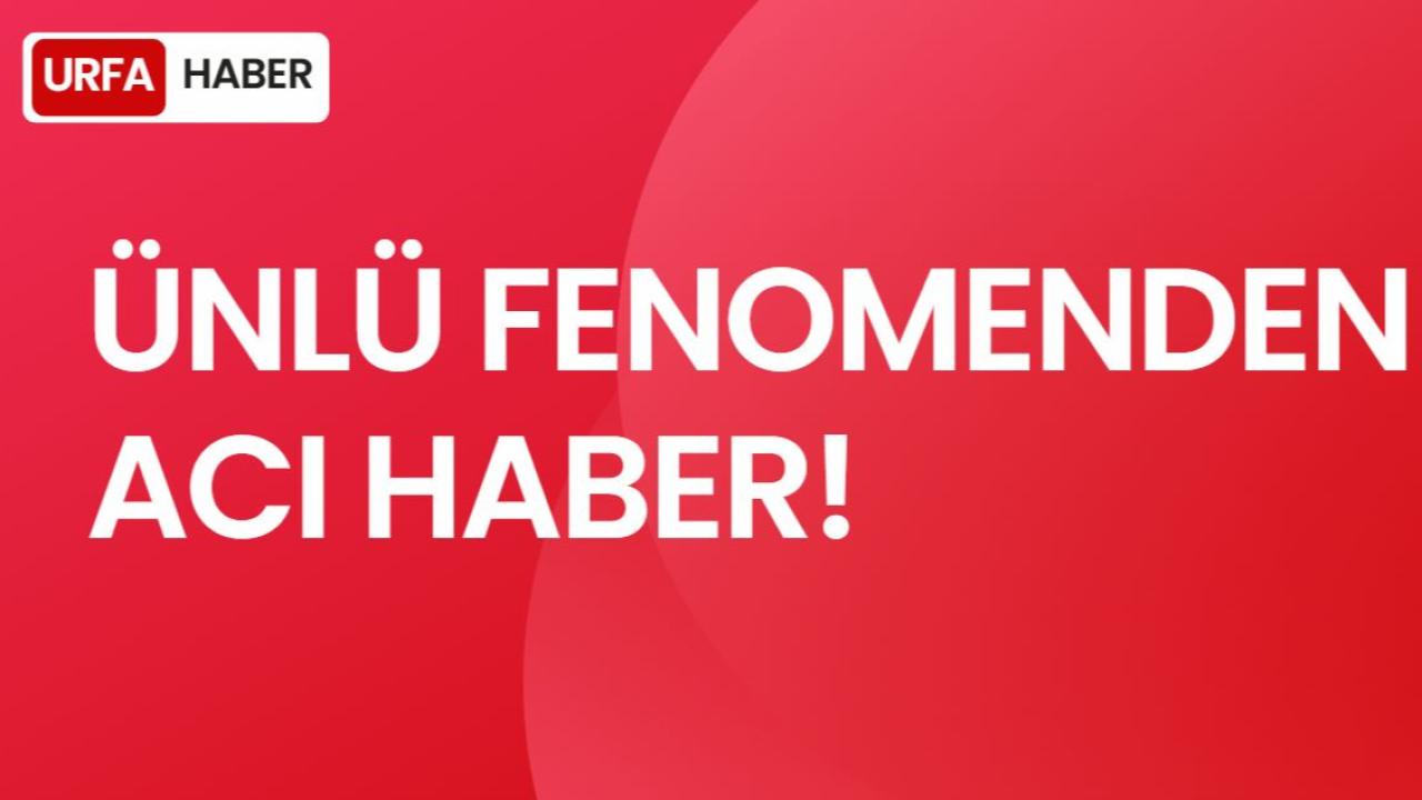 Ünlü Fenomenden Acı Haber!