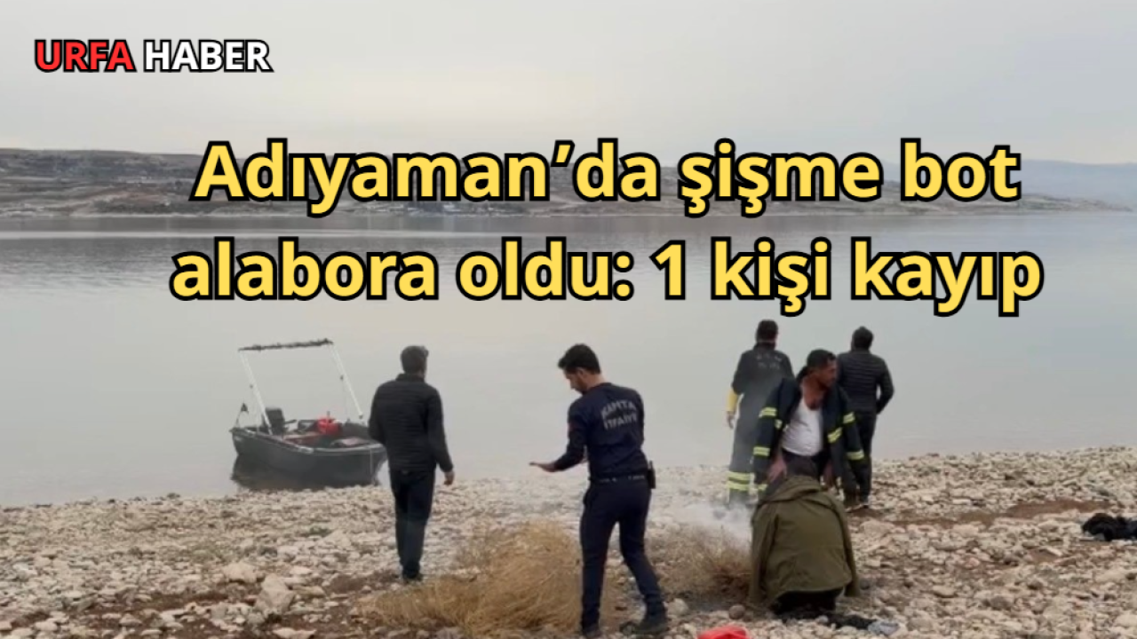 Adıyaman’da şişme bot alabora oldu: 1 kişi kayıp