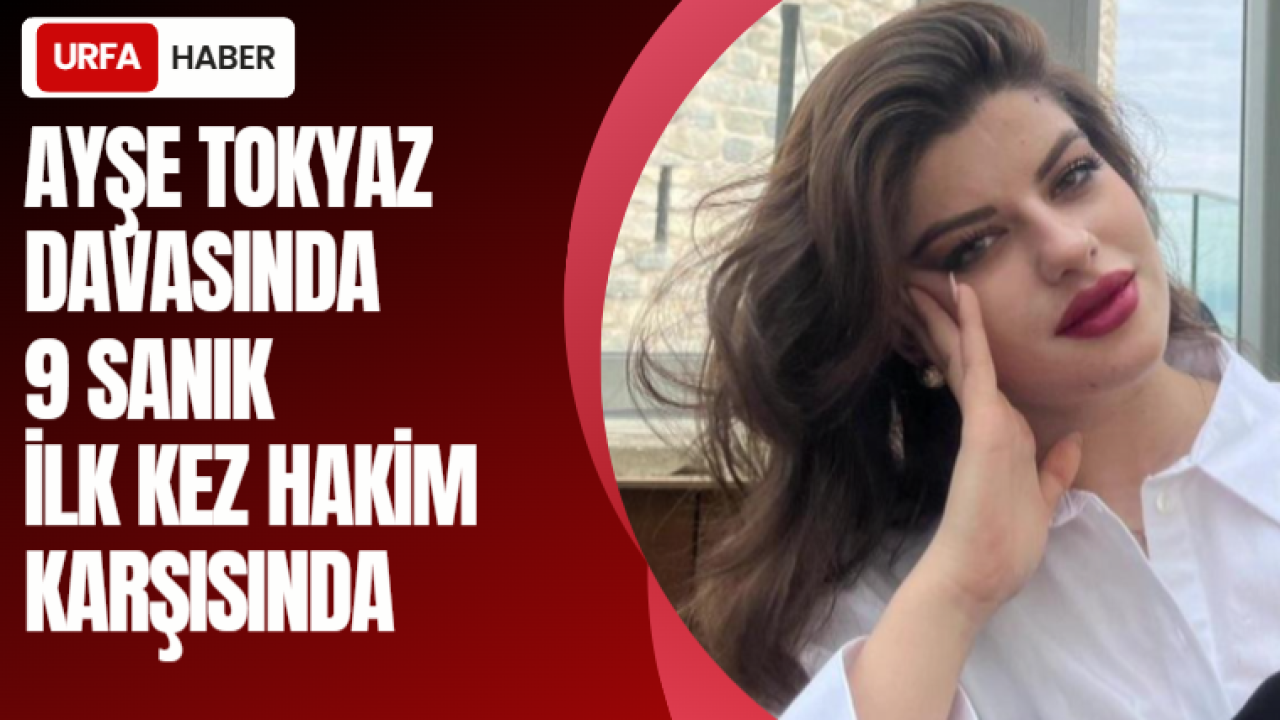 Ayşe Tokyaz Davasında 9 Sanık İlk Kez Hakim Karşısında