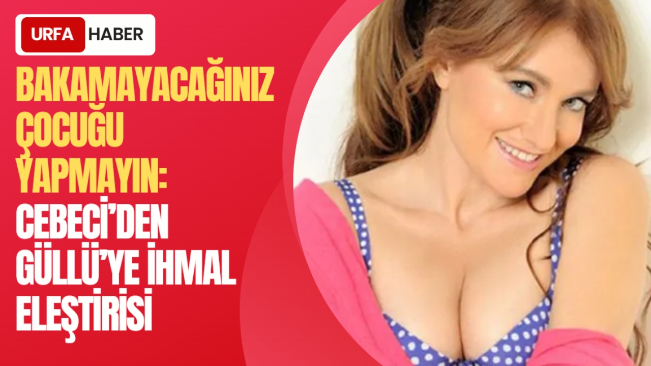“Bakamayacağınız Çocuğu Yapmayın”: Cebeci’den Güllü’ye İhmal Eleştirisi