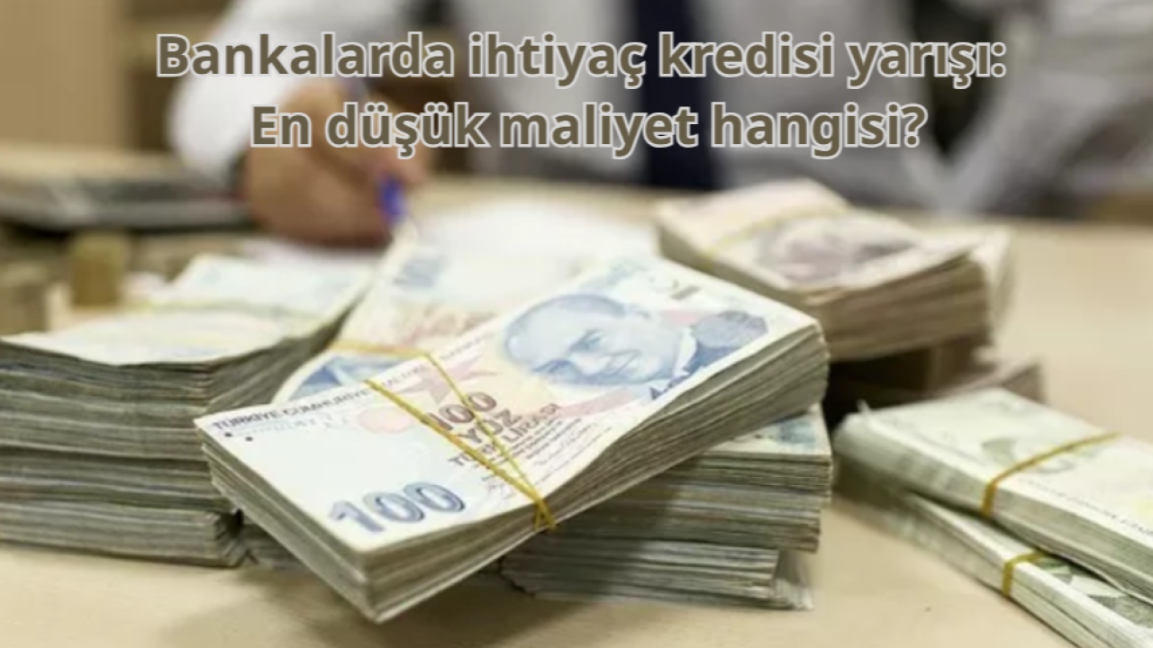 Bankalarda ihtiyaç kredisi yarışı: En düşük maliyet hangisi?