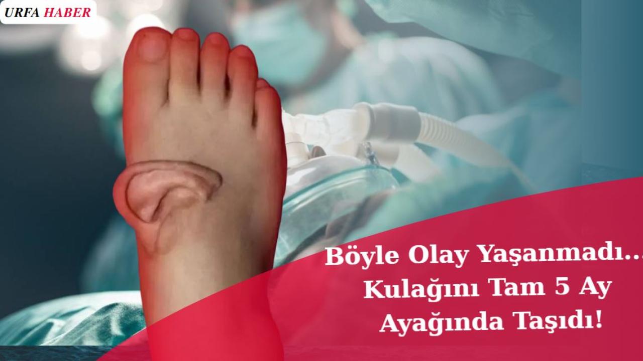 Böyle Olay Yaşanmadı...Kulağını Tam 5 Ay Ayağında Taşıdı!