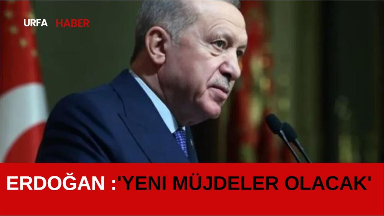 Erdoğan :'Yeni Müjdeler Olacak'