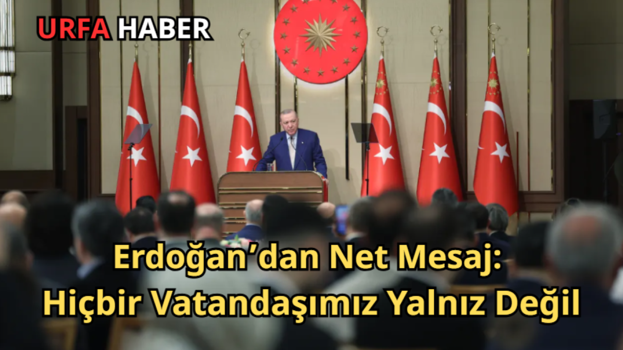 Erdoğan’dan Net Mesaj: Hiçbir Vatandaşımız Yalnız Değil