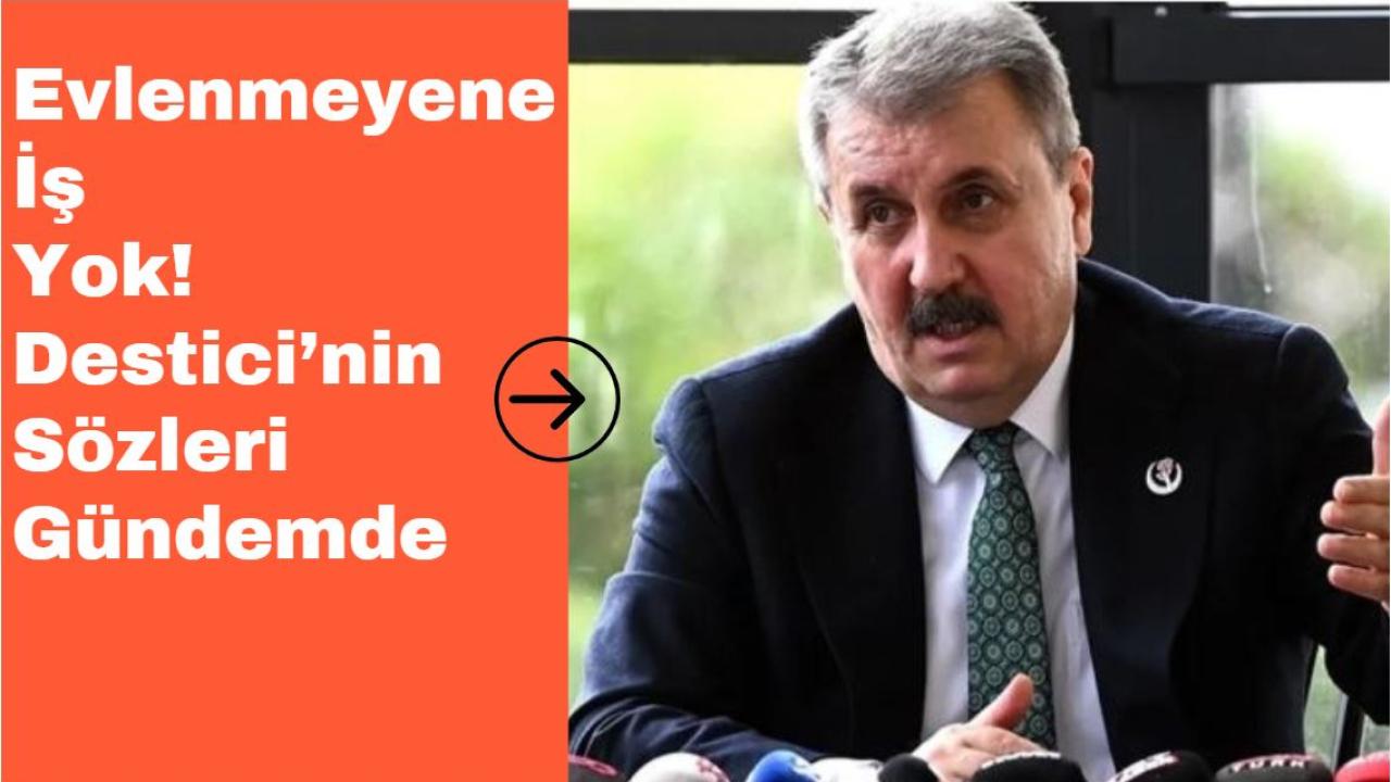 Evlenmeyene İş Yok! Destici’nin Sözleri Gündemde