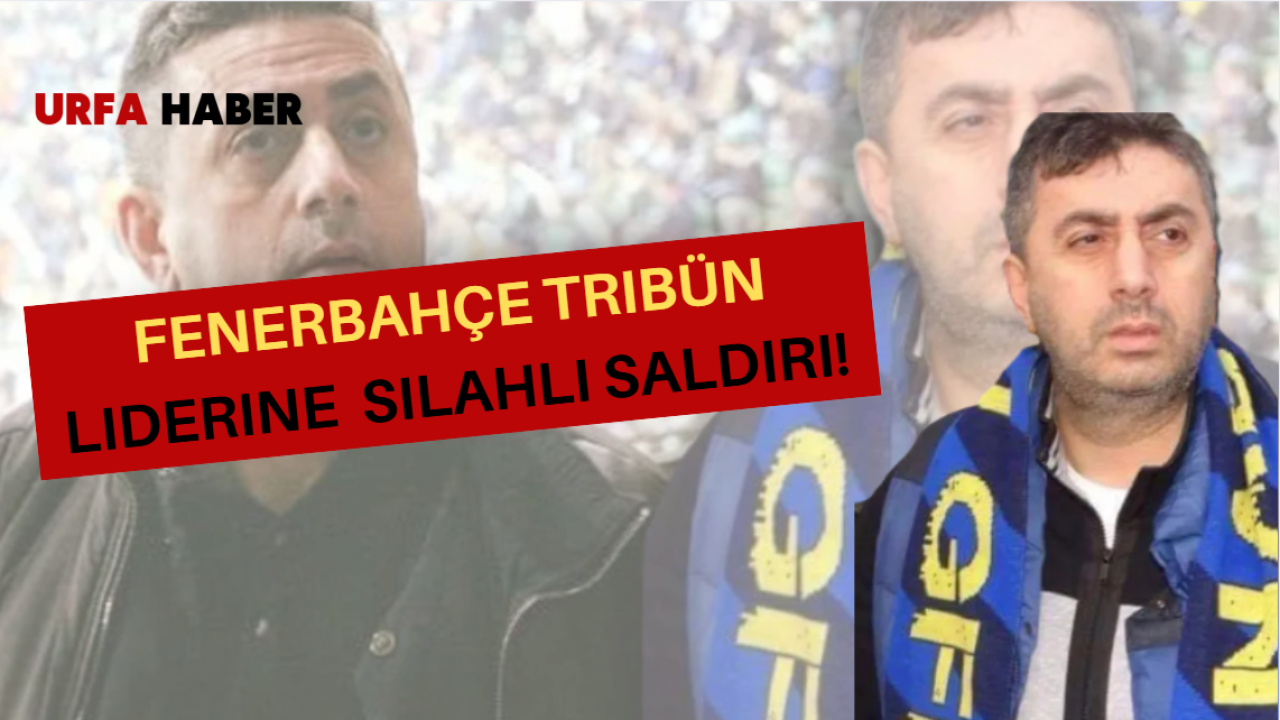 Fenerbahçe Tribün Liderine Silahlı Saldırı!