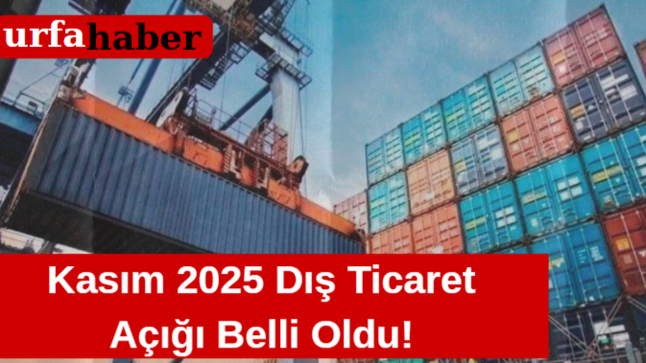 Kasım 2025 Dış Ticaret Açığı Belli Oldu!