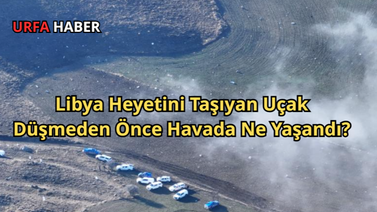 Libya Heyetini Taşıyan Uçak Düşmeden Önce Havada Ne Yaşandı?