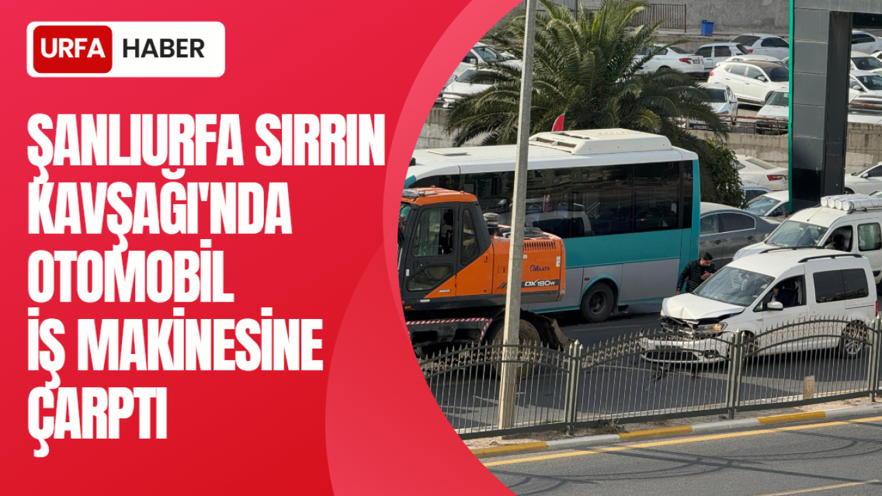 Şanlıurfa Sırrın Kavşağı'nda Otomobil İş Makinesine Çarptı
