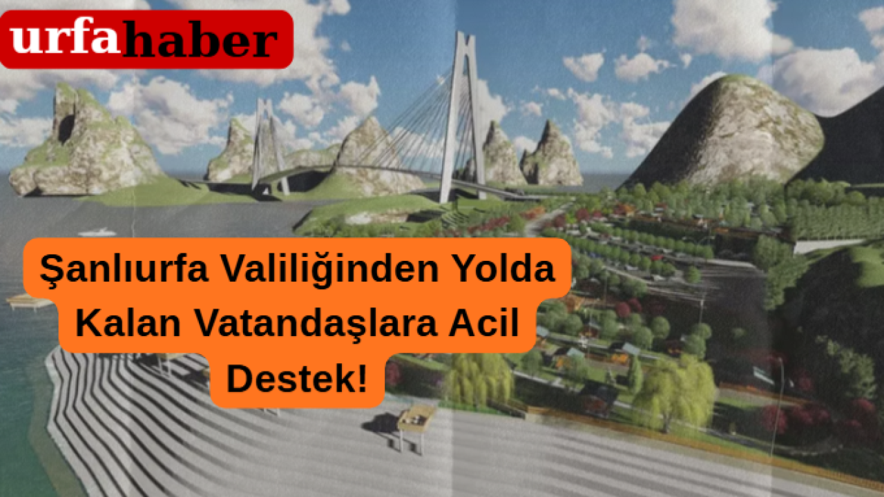 Şanlıurfa Valiliğinden Yolda Kalan Vatandaşlara Acil Destek!