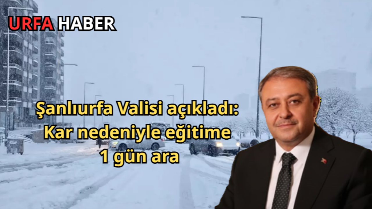 Şanlıurfa Valisi açıkladı: Kar nedeniyle eğitime 1 gün ara