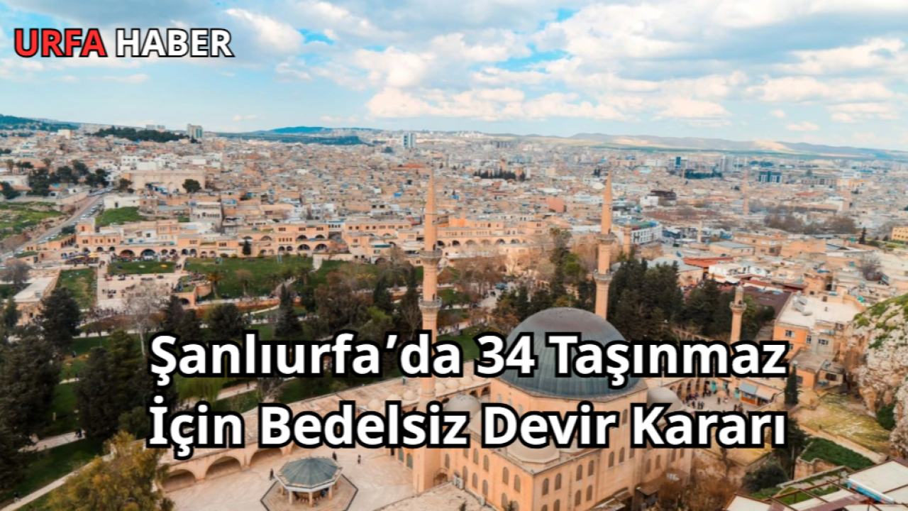 Şanlıurfa’da 34 Taşınmaz İçin Bedelsiz Devir Kararı