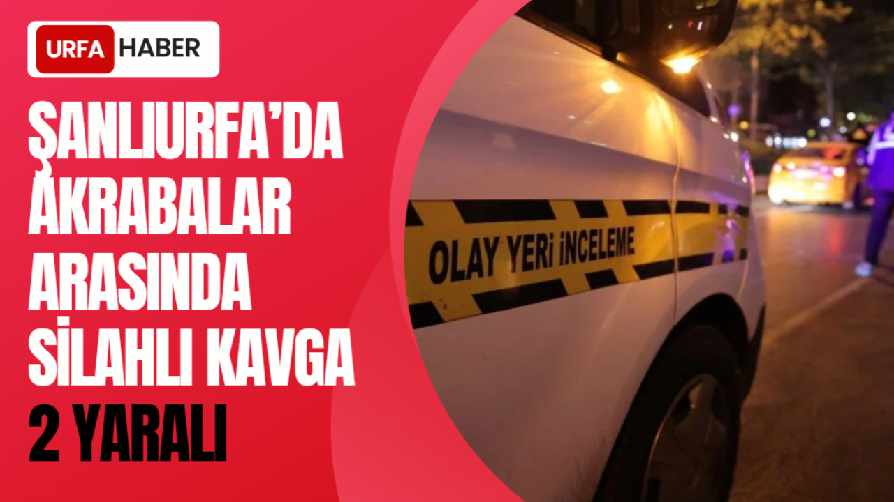 Şanlıurfa’da Akrabalar Arasında Silahlı Kavga: 2 Yaralı