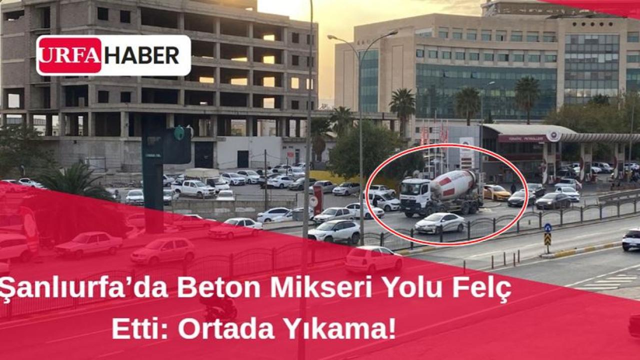 Şanlıurfa’da Beton Mikseri Yolu Felç Etti: Ortada Yıkama!