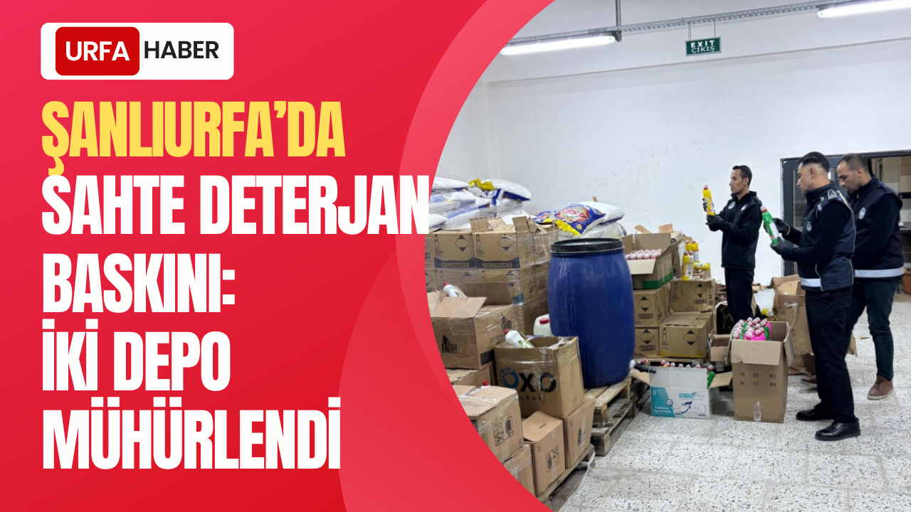 Şanlıurfa’da Sahte Deterjan Baskını: İki Depo Mühürlendi