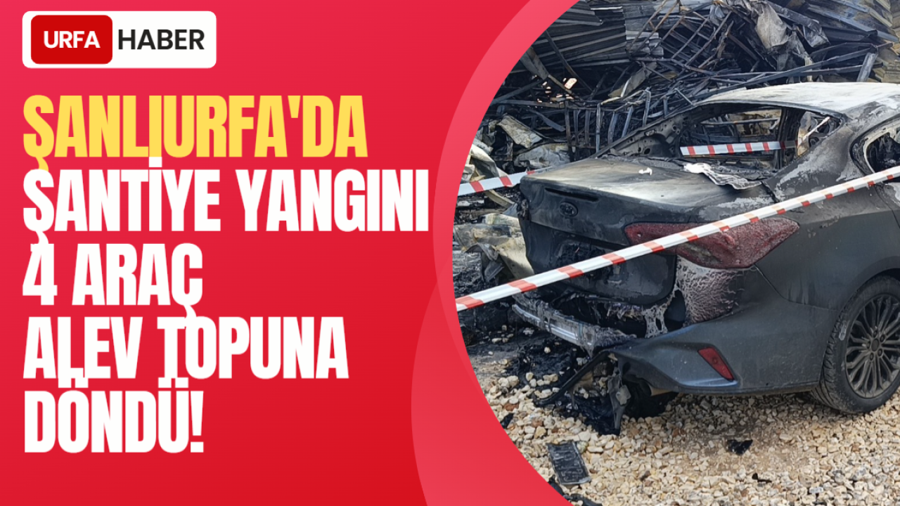 Şanlıurfa'da Şantiye Yangını: 4 Araç Alev Topuna Döndü!