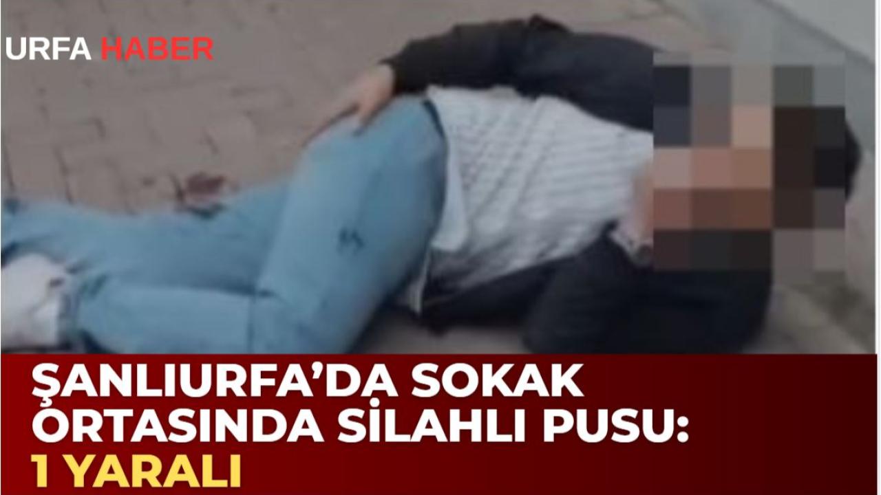 Şanlıurfa’da Sokak Ortasında Silahlı Pusu; 1 Yaralı