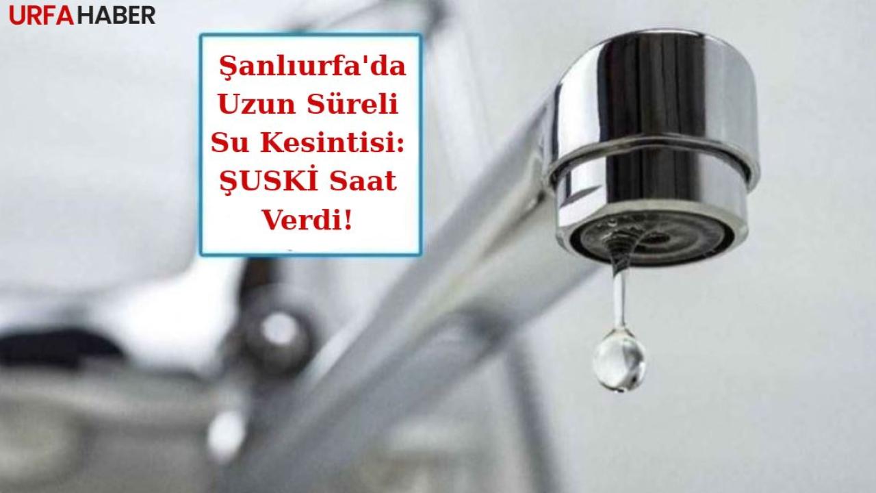 Şanlıurfa'da Uzun Süreli Su Kesintisi: ŞUSKİ Saat Verdi!