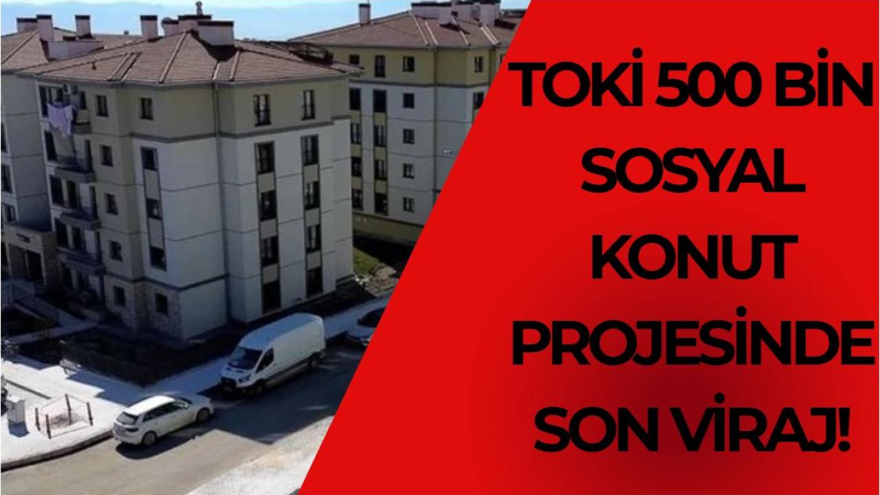TOKİ 500 Bin Sosyal Konut Projesinde Son Viraj!