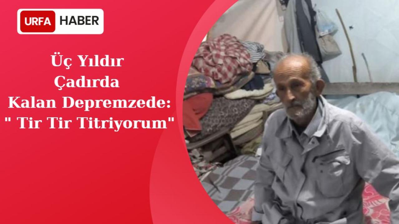 Üç Yıldır Çadırda Kalan Depremzede:" Tir Tir Titriyorum"