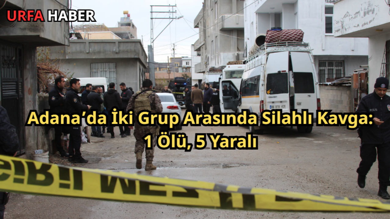 Adana’da İki Grup Arasında Silahlı Kavga: 1 Ölü, 5 Yaralı