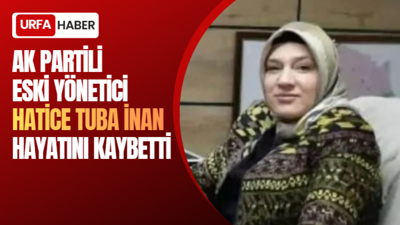AK Partili Eski Yönetici Hatice Tuba İnan Hayatını Kaybetti